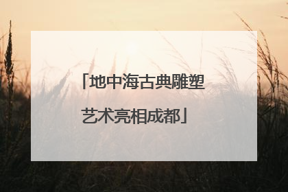 地中海古典雕塑艺术亮相成都