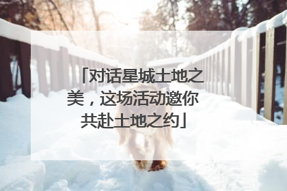 对话星城土地之美，这场活动邀你共赴土地之约