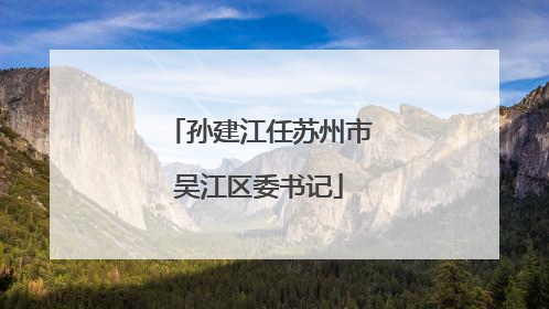 孙建江任苏州市吴江区委书记