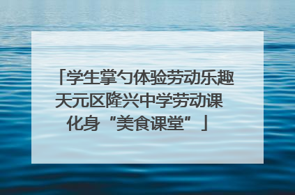 学生掌勺体验劳动乐趣 天元区隆兴中学劳动课化身“美食课堂”