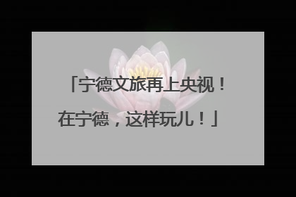 宁德文旅再上央视！在宁德，这样玩儿！