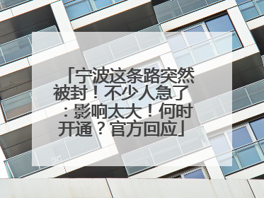 宁波这条路突然被封！不少人急了：影响太大！何时开通？官方回应