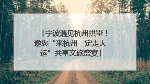 宁波遇见杭州拱墅！邀您“来杭州一定走大运”共享文旅盛宴