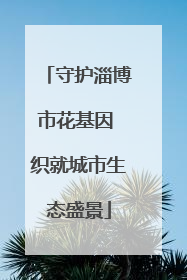 守护淄博市花基因 织就城市生态盛景