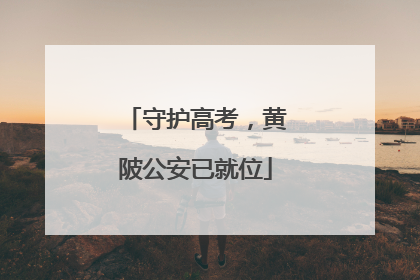 守护高考，黄陂公安已就位