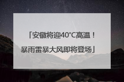 安徽将迎40℃高温！暴雨雷暴大风即将登场