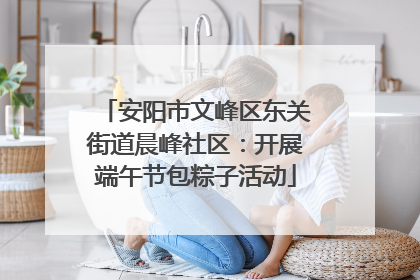 安阳市文峰区东关街道晨峰社区：开展端午节包粽子活动