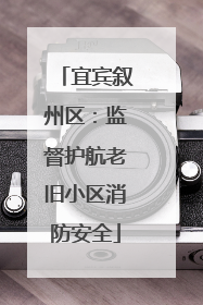 宜宾叙州区：监督护航老旧小区消防安全
