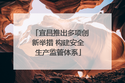 宜昌推出多项创新举措 构建安全生产监管体系