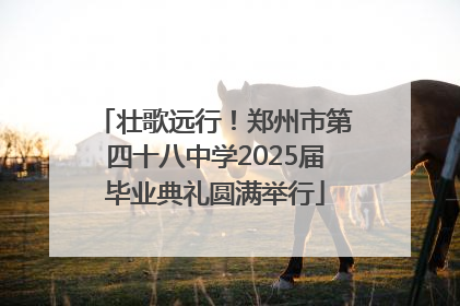壮歌远行！郑州市第四十八中学2025届毕业典礼圆满举行