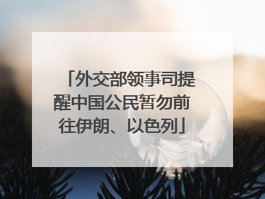 外交部领事司提醒中国公民暂勿前往伊朗、以色列
