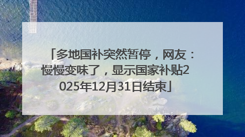 多地国补突然暂停，网友：慢慢变味了，显示国家补贴2025年12月31日结束