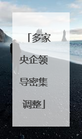 多家央企领导密集调整