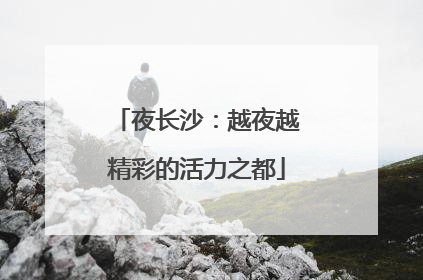 夜长沙：越夜越精彩的活力之都