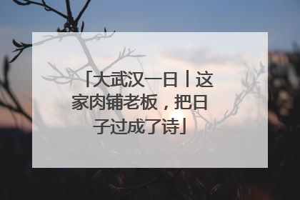 大武汉一日︱这家肉铺老板，把日子过成了诗