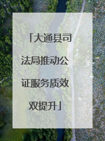 大通县司法局推动公证服务质效双提升