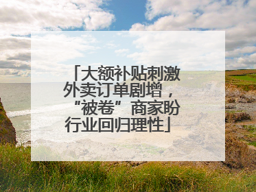 大额补贴刺激外卖订单剧增，“被卷”商家盼行业回归理性