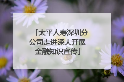 太平人寿深圳分公司走进深大开展金融知识宣传