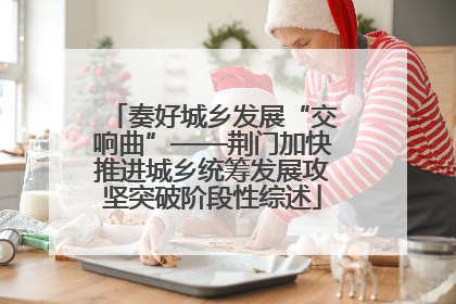 奏好城乡发展“交响曲”——荆门加快推进城乡统筹发展攻坚突破阶段性综述