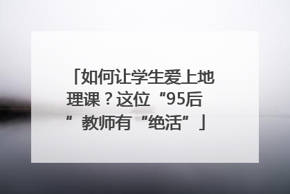 如何让学生爱上地理课？这位“95后”教师有“绝活”