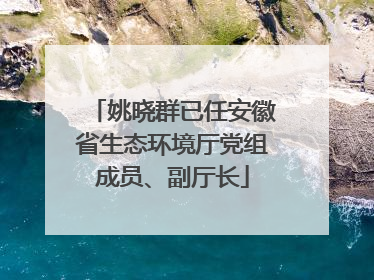 姚晓群已任安徽省生态环境厅党组成员、副厅长