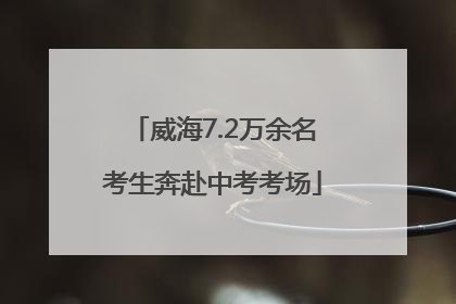 威海7.2万余名考生奔赴中考考场