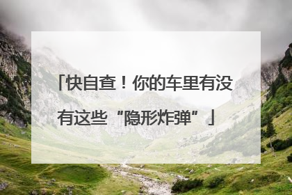 快自查！你的车里有没有这些“隐形炸弹”