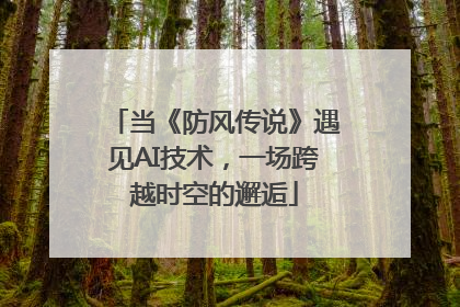 当《防风传说》遇见AI技术，一场跨越时空的邂逅