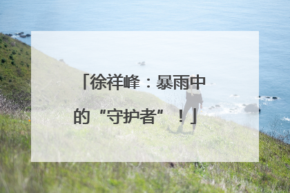 徐祥峰：暴雨中的“守护者”！