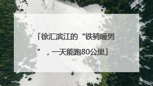 徐汇滨江的“铁骑暖男”，一天能跑80公里