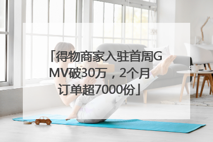 得物商家入驻首周GMV破30万，2个月订单超7000份