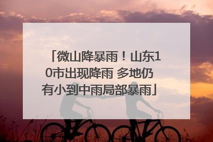 微山降暴雨！山东10市出现降雨 多地仍有小到中雨局部暴雨