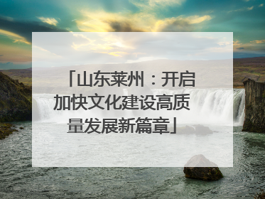 山东莱州：开启加快文化建设高质量发展新篇章