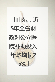 山东：近5年全省财政对公立医院补助投入年均增长25%