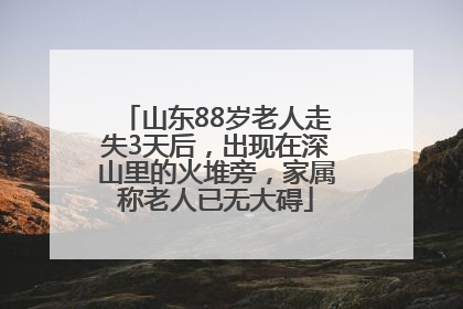 山东88岁老人走失3天后，出现在深山里的火堆旁，家属称老人已无大碍