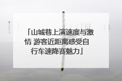 山城巷上演速度与激情 游客近距离感受自行车速降赛魅力