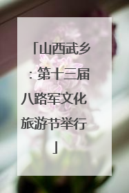 山西武乡：第十三届八路军文化旅游节举行