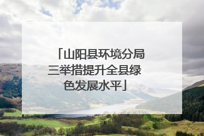 山阳县环境分局三举措提升全县绿色发展水平
