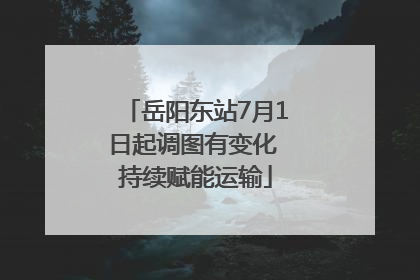 岳阳东站7月1日起调图有变化 持续赋能运输