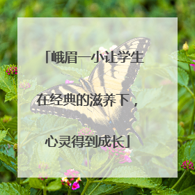 峨眉一小让学生在经典的滋养下，心灵得到成长