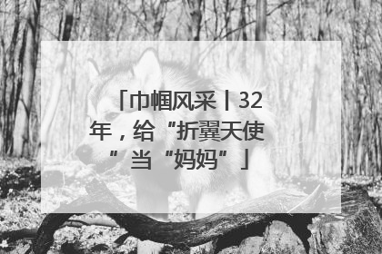 巾帼风采丨32年，给“折翼天使”当“妈妈”