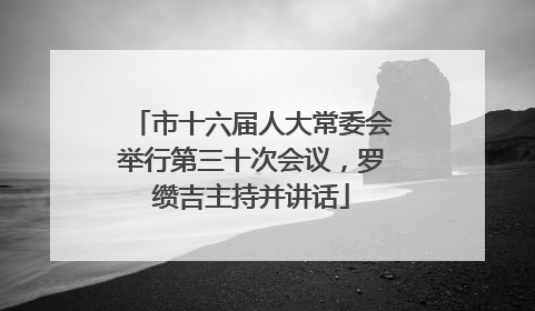 市十六届人大常委会举行第三十次会议，罗缵吉主持并讲话
