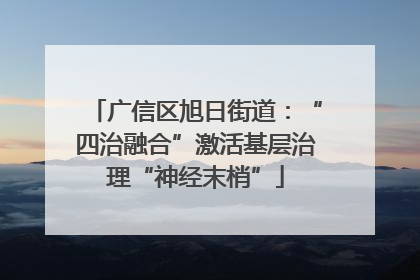 广信区旭日街道：“四治融合”激活基层治理“神经末梢”