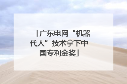 广东电网“机器代人”技术拿下中国专利金奖
