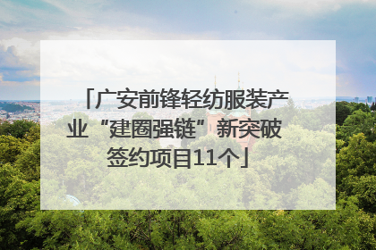广安前锋轻纺服装产业“建圈强链”新突破 签约项目11个