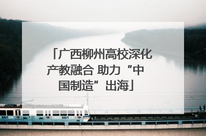 广西柳州高校深化产教融合 助力“中国制造”出海