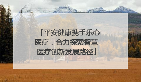 平安健康携手乐心医疗，合力探索智慧医疗创新发展路径