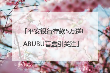 平安银行存款5万送LABUBU盲盒引关注