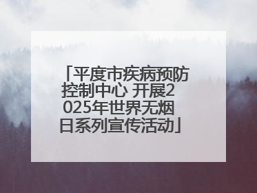 平度市疾病预防控制中心 开展2025年世界无烟日系列宣传活动
