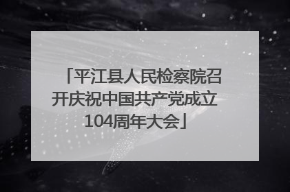 平江县人民检察院召开庆祝中国共产党成立104周年大会